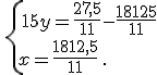 \,\{\,15y=\frac{27,5}{11}-\frac{18125}{11}\\x=\frac{1812,5}{11}\,.